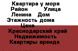 Квартира у моря › Район ­ 16 › Улица ­ Ленина › Дом ­ 99 › Этажность дома ­ 16 › Цена ­ 1 500 - Краснодарский край Недвижимость » Квартиры аренда   